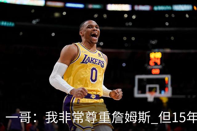 一哥：我非常尊重詹姆斯 但15年总决赛我告诉自己我比他强